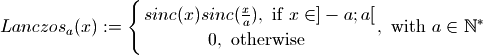 Lanczos_a(x) := \Biggl \lbrace{
    sinc(x)sinc(\frac{x}{a}), \text{ if } x \in ]-a;a[
    \atop
    0, \text{ otherwise }
    },
\text{   with } a \in \mathbb N^*