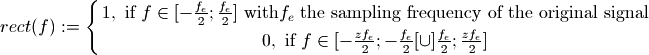 rect(f) := \Biggl \lbrace{
    1, \text{ if } f \in [ -\frac {f_e} {2};\frac {f_e} {2}]
         \text{ with} f_e \text{ the sampling frequency of the original signal}
    \atop
    0, \text{ if } f \in [ -\frac {zf_e} {2};-\frac {f_e} {2}[ \cup ] \frac {f_e} {2};\frac {zf_e} {2}]
    }